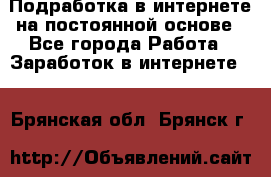 Подработка в интернете на постоянной основе - Все города Работа » Заработок в интернете   . Брянская обл.,Брянск г.